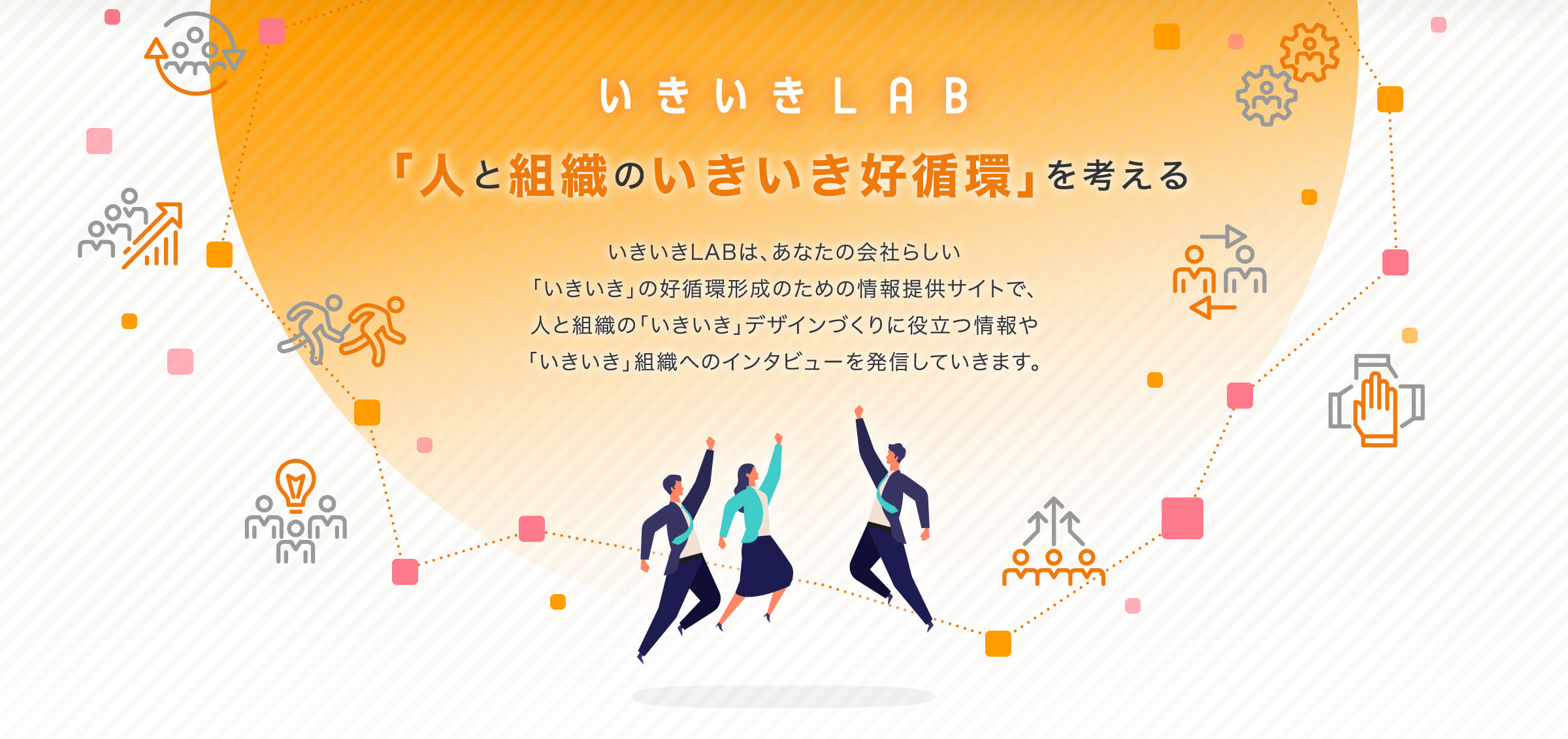 いきいきLAB 「人と組織のいきいき好循環」を考える いきいきLABは、あなたの会社らしい「いきいき」の好循環形成のための情報提供サイトで、人と組織の「いきいき」デザインづくりに役立つ情報や「いきいき」組織へのインタビューを発信していきます。